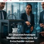 3D-Drucktechnologie: Wettbewerbsvorteile für Entscheider nutzen