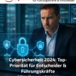 Cybersicherheit 2024: Top-Priorität für Entscheider & Führungskräfte