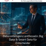 Datenintelligenz entfesseln: Big Data & Smart Data für Entscheider