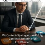 Mit Content-Strategie zum Erfolg: Content Marketing für Entscheider