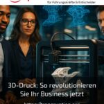 3D-Druck: So revolutionieren Sie Ihr Business jetzt