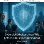 Cybersicherheitsschutz: Wie Entscheider Cyberkriminalität stoppen