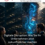 Digitale Disruption: Wie Sie Ihr Unternehmen jetzt zukunftssicher machen
