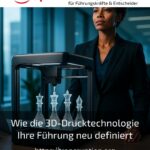 Wie die 3D-Drucktechnologie Ihre Führung neu definiert