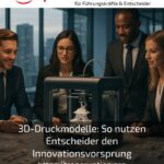3D-Druckmodelle: So nutzen Entscheider den Innovationsvorsprung