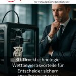 3D-Drucktechnologie: Wettbewerbsvorteile für Entscheider sichern