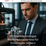 3D-Drucktechnologie: Wettbewerbsvorteile für Entscheider sichern