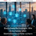 Blockchain-Technologie: Wie Entscheider jetzt Wettbewerbsvorteile sichern