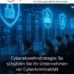 Cyberabwehrstrategie: So schützen Sie Ihr Unternehmen vor Cyberkriminalität