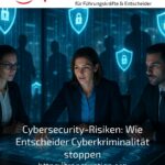 Cybersecurity-Risiken: Wie Entscheider Cyberkriminalität stoppen