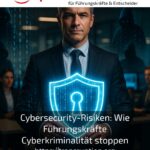 Cybersecurity-Risiken: Wie Führungskräfte Cyberkriminalität stoppen