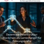 Dezentrale Datenstruktur: Blockchain als Gamechanger für Führungskräfte
