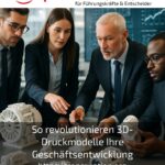 So revolutionieren 3D-Druckmodelle Ihre Geschäftsentwicklung