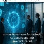 Warum Datenraum-Technologie für Entscheider jetzt unverzichtbar ist